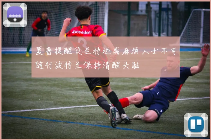 夏普提醒莫兰特远离麻烦人士不可随行波特兰保持清醒头脑