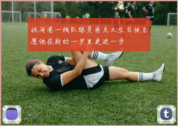 祝海港一线队球员蒋光太生日快乐愿他在新的一岁里更进一步