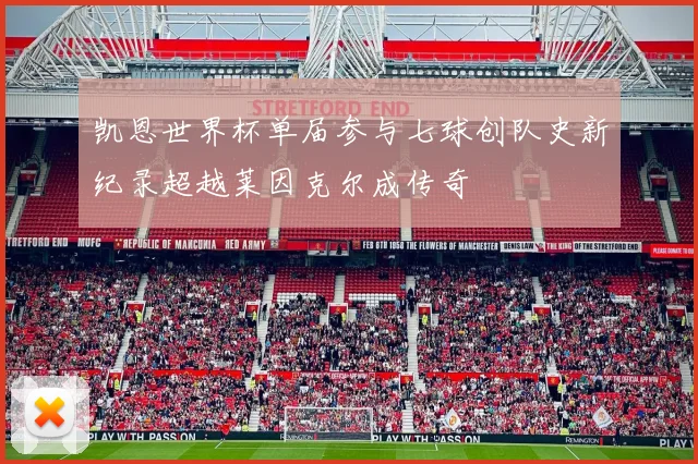 凯恩世界杯单届参与七球创队史新纪录超越莱因克尔成传奇