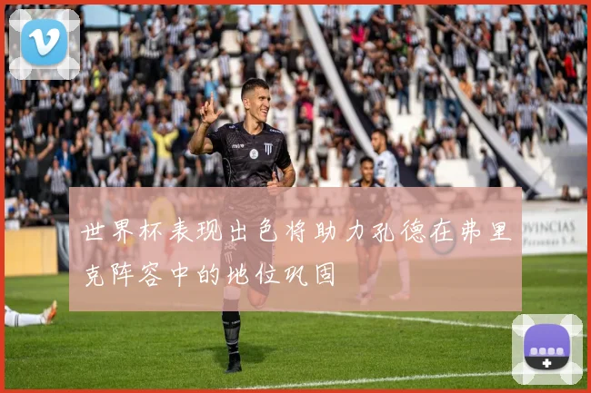 世界杯表现出色将助力孔德在弗里克阵容中的地位巩固