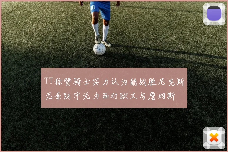 TT称赞骑士实力认为能战胜尼克斯无奈防守无力面对欧文与詹姆斯